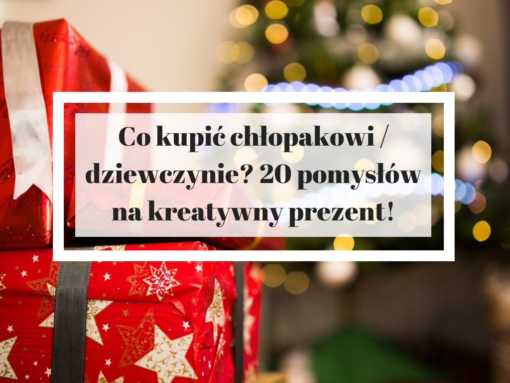 Co kupić chłopakowi / dziewczynie? 20 pomysłów na kreatywny prezent