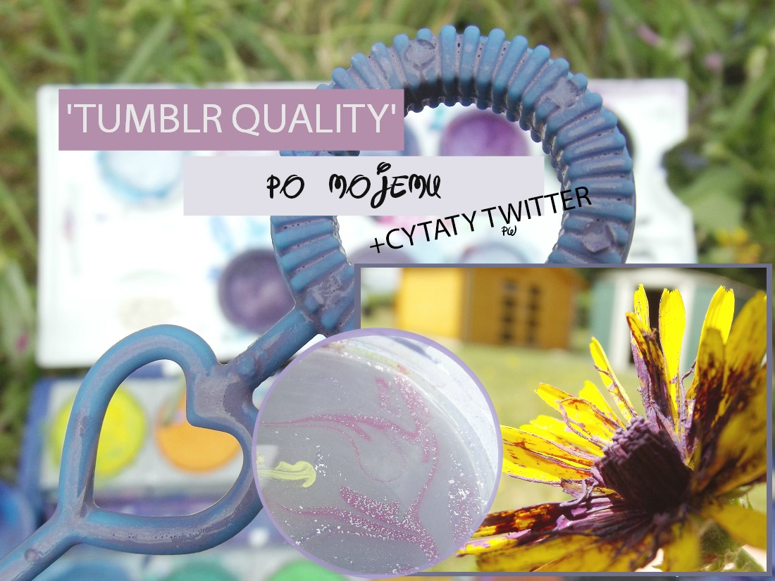 'TUMBLR QUALITY' PO MOJEMU + CYTATY TWITTER