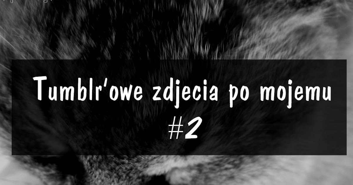 Tumblr'owe zdjęcia po mojemu #2