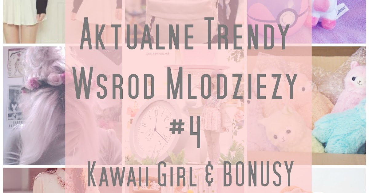Pasje Weroniki - blog pisany z pasji: Aktualne trendy wśród młodzieży #4 - Kawaii Girl 