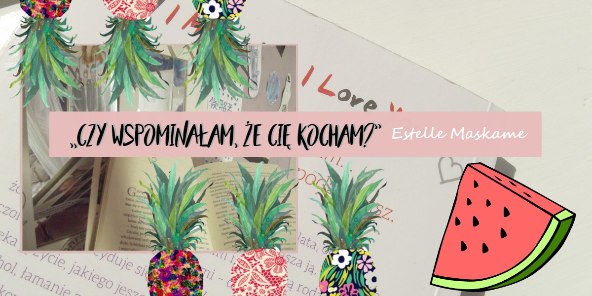 „Czy wspominałam, że Cię kocham?” - Estelle Maskame