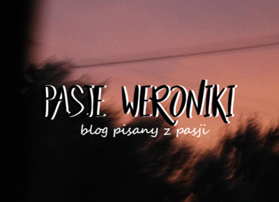 Pasje Weroniki, blog pisany z pasji.
