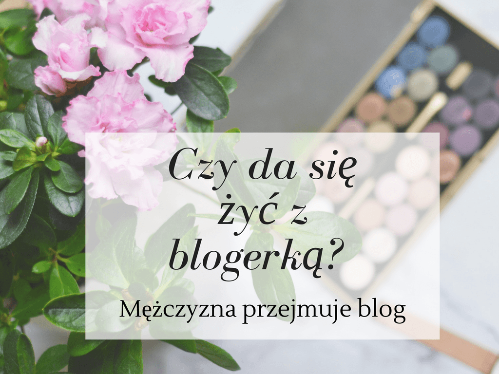 Czy da siÄ Å¼yÄ z blogerkÄ? MÄÅ¼czyzna przejmuje blog || #Å»yciezblogerkÄ - Like a porcelain doll