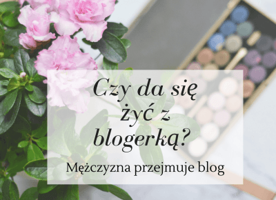 Czy da siÄ Å¼yÄ z blogerkÄ? MÄÅ¼czyzna przejmuje blog || #Å»yciezblogerkÄ - Like a porcelain doll