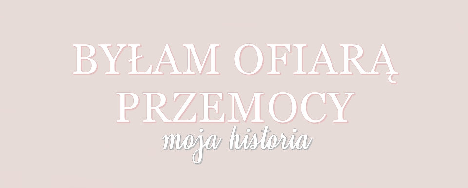 Byłam ofiarą przemocy- moja historia