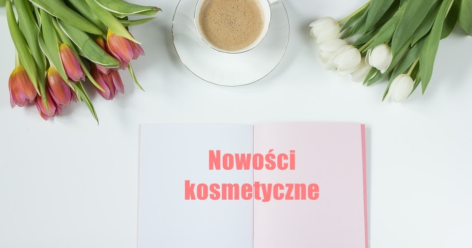 NOWOÅCI KOSMETYCZNE OSTATNICH TYGODNI | JUICY RASPBERRY - BLOG KOSMETYCZNY I NIE TYLKO