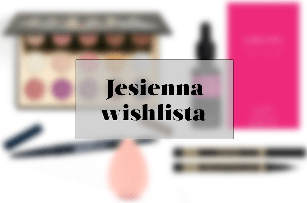 Wishlista jesienna - kosmetyki, ubrania i świece | Cosmetics my Addiction | Beauty Blog