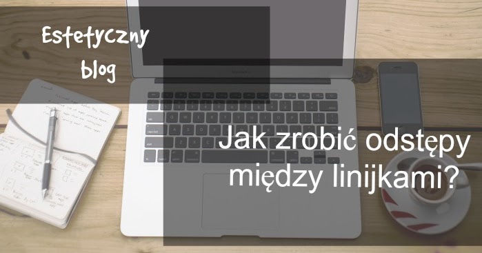 JAK ZROBIĆ ODSTĘPY MIĘDZY LINIJKAMI?