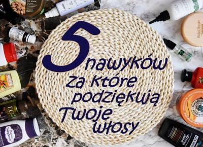 5 NAWYKÓW, ZA KTÓRE PODZIĘKUJĄ TWOJE WŁOSY