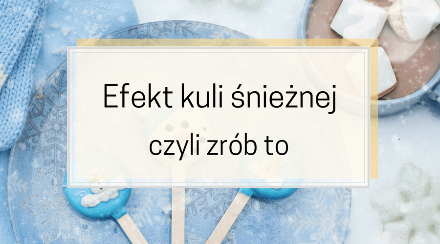 Efekt kuli śnieżnej czyli turlaj się.