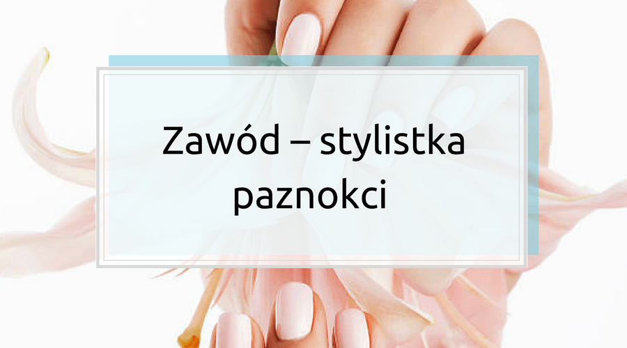 Zawód – stylistka paznokci. Jak przyciągnąć klientki?