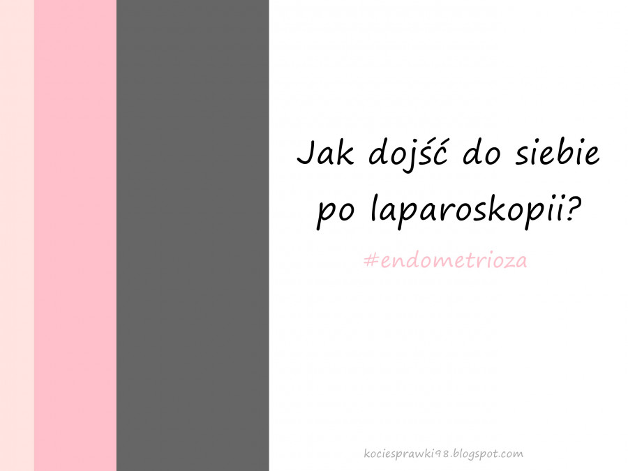 Koci punkt widzenia: Jak dojść do siebie po laparoskopii? | Endometrioza