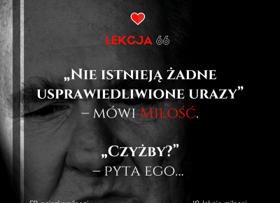 Nie istnieją żadne usprawiedliwione urazy. Miłość nie żywi żalu!