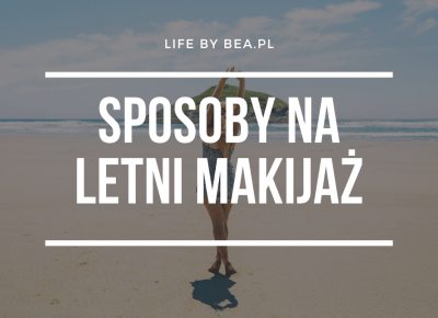 SPRAWDZONE PATENTY NA LETNI MAKE-UP - Lifebybea.pl