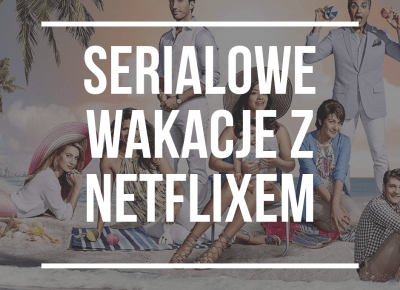 6 SERIALI Z NETFLIXA DO NADROBIENIA W WAKACJE - Lifebybea.pl