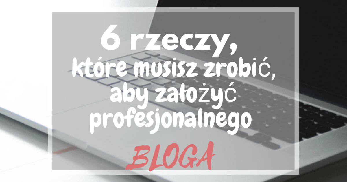 6 rzeczy, które musisz zrobić, aby założyć profesjonalnego BLOGA. - Lilannn