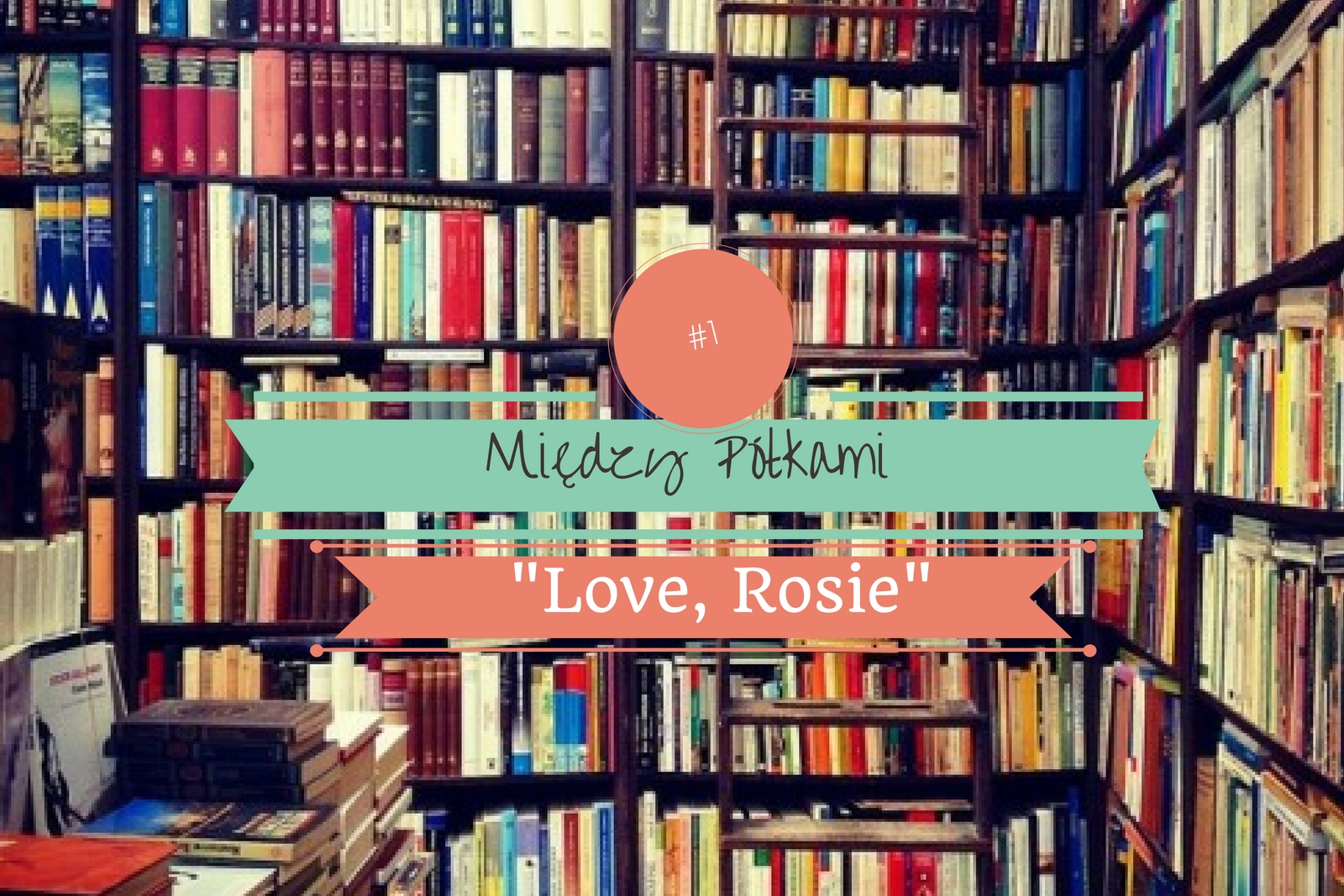 Między Półkami #1:  „Love, Rosie”