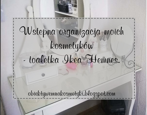 Obiektywem na kosmetyki.♥: Wstępna organizacja moich kosmetyków - toaletka Ikea Hemnes.♥
