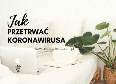 6 POMYSŁÓW JAK PRZETRWAĆ KORONAWIRUSA W DOMU