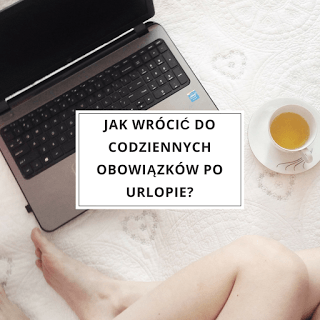 Jak wrócić do codziennych obowiązków po urlopie?