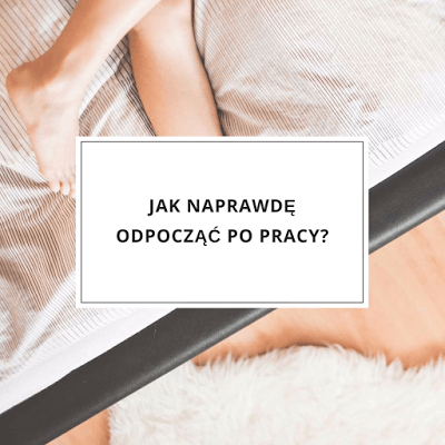 Jak naprawdę odpocząć po pracy?