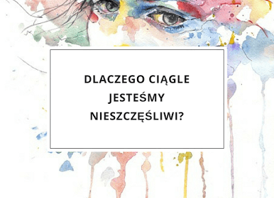 Dlaczego ciągle jesteśmy nieszczęśliwi?