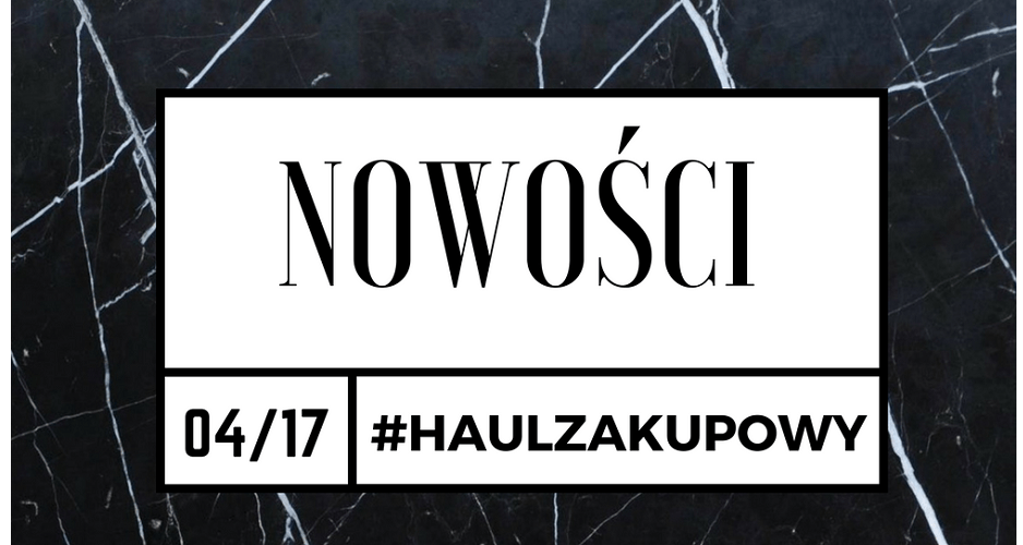 MAZGOO: #HAUL ZAKUPOWY-NOWOŚCI/KWIECIEŃ  2017