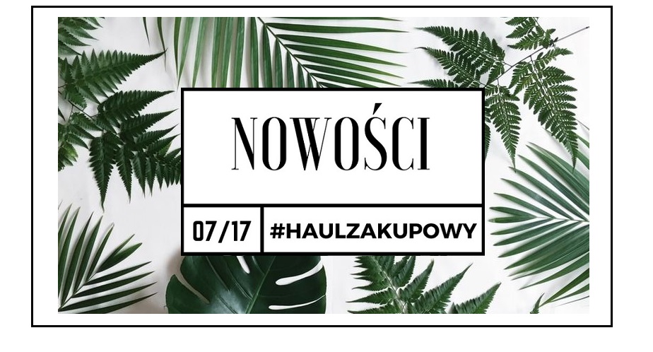 MAZGOO: #HAUL ZAKUPOWY-NOWOŚCI/LIPIEC 2017