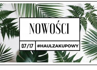 MAZGOO: #HAUL ZAKUPOWY-NOWOŚCI/LIPIEC 2017