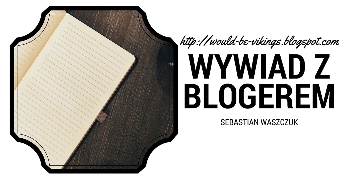 We're the would-be vikings! - Michalina Rychcik: Wywiad z blogerem - Sebastian Waszczuk