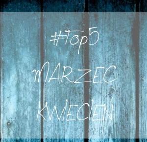 Milaa: #Top 5 Marzec i Kwiecień 