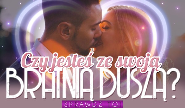 Czy jesteś ze swoją bratnią duszą? | sameQuizy