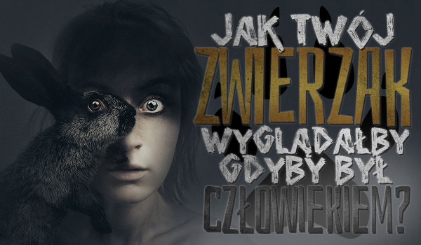 Jak wyglądałby Twój zwierzak, gdyby był człowiekiem? | sameQuizy