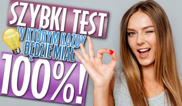 Szybki test, w którym każdy będzie miał 100%! | sameQuizy