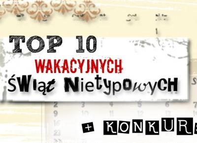 TOP 10 WAKACYJNYCH ŚWIĄT NIETYPOWYCH + MINI WAKACYJNY KONKURS