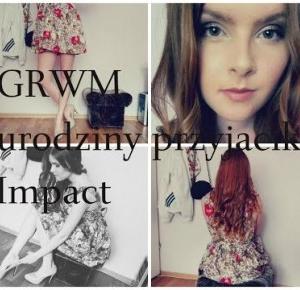 GRWM. Urodziny przyjaciółki |Impact.