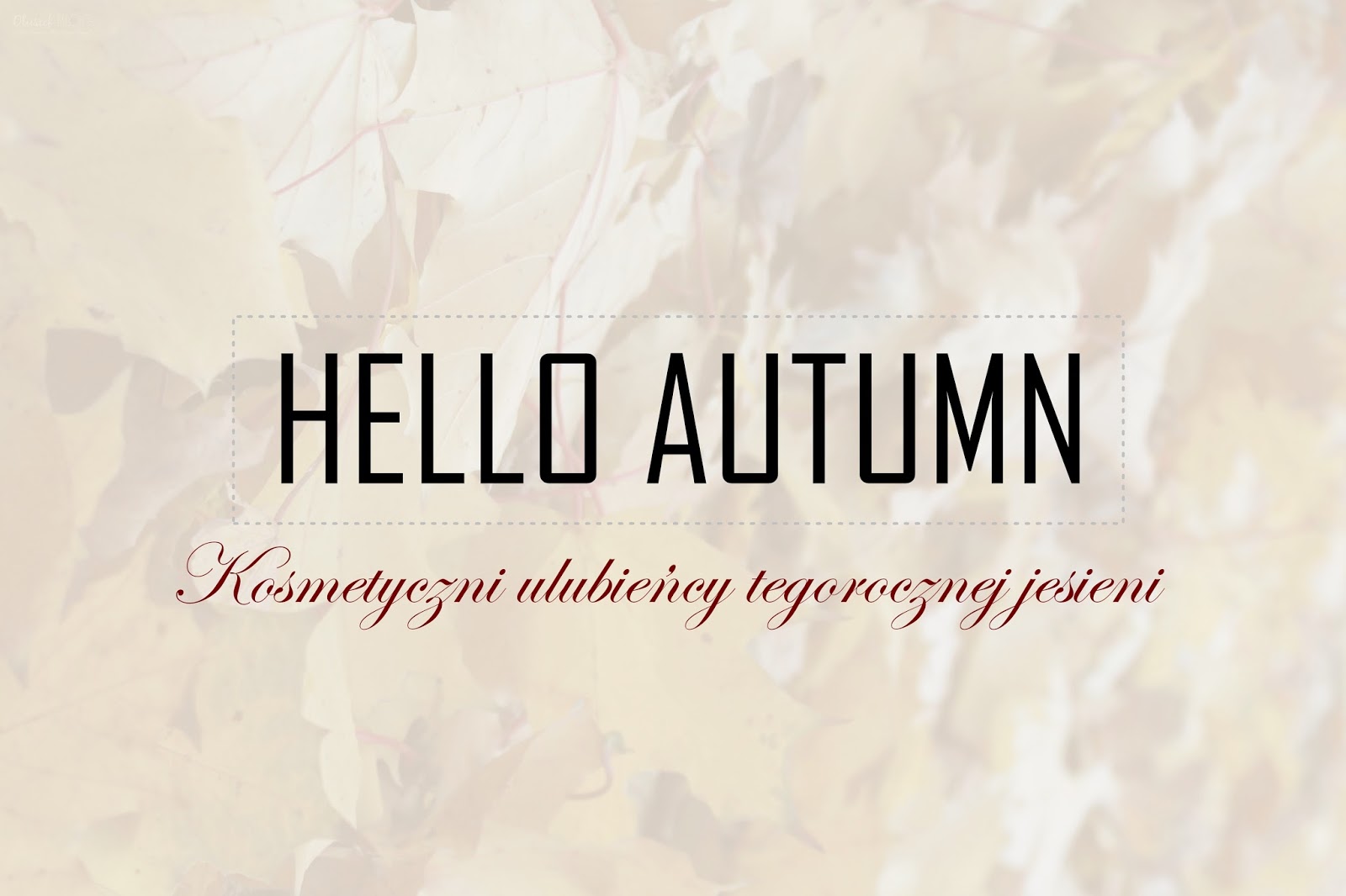 HELLO AUTUMN | Kosmetyczni ulubieńcy tegorocznej jesieni