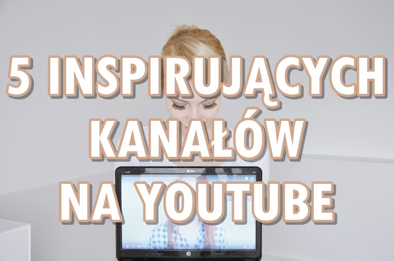Paulina Bagińska: 5 inspirujących kanałów na YouTube