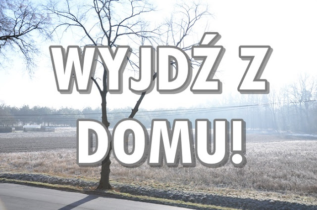 Paulina Bagińska: Wyjdź z domu!