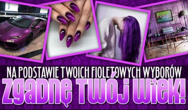 Na podstawie Twoich fioletowych wyborów, zgadnę Twój wiek!