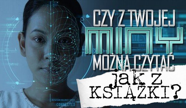 Czy z Twojej miny można czytać jak z książki?