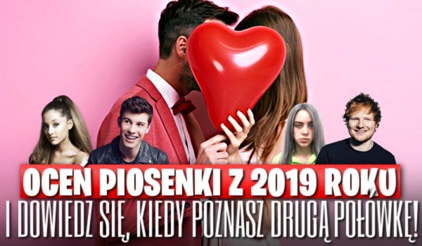 Oceń piosenki z 2019 roku i dowiedz się, kiedy poznasz drugą połówkę!