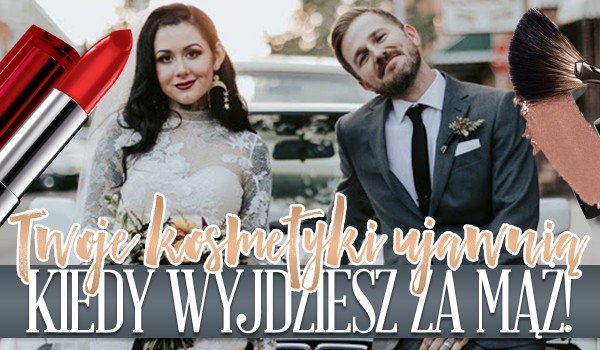 Twoje kosmetyki ujawnią, kiedy wyjdziesz za mąż!