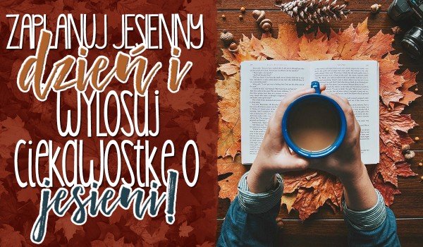 Zaplanuj swój jesienny dzień i wylosuj ciekawostkę o jesieni!