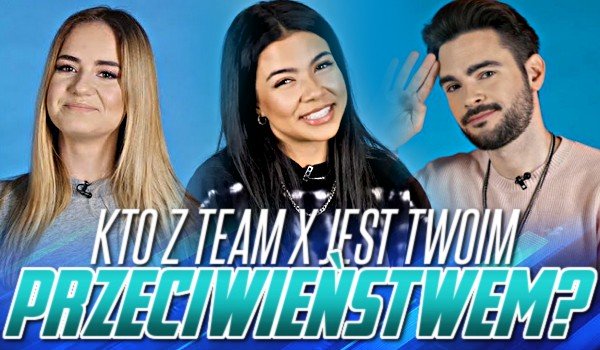 Kto jest Twoim przeciwieństwem z Team X?