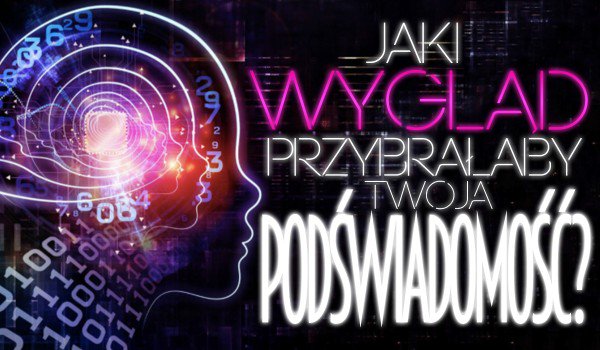 Jaki wygląd przybrałaby Twoja podświadomość?