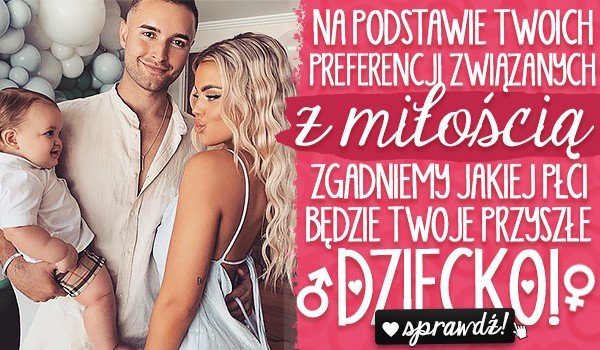 Na podstawie Twoich preferencji związanych z miłością, zgadniemy, jakiej płci będzie Twoje przyszłe dziecko!