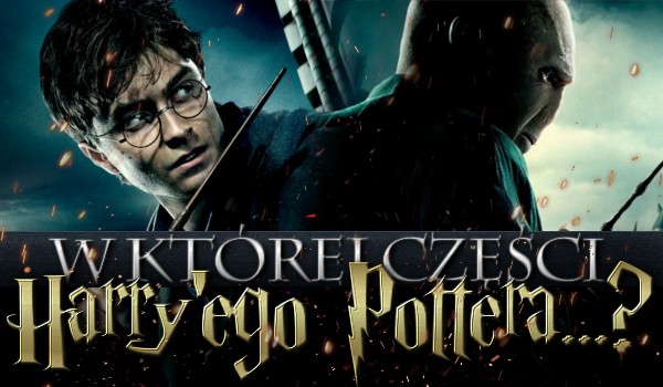 W której części Harry'ego Pottera… ?