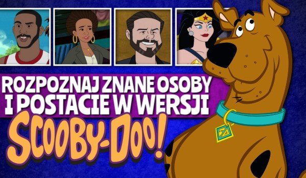 Czy rozpoznasz znane osoby i postacie w wersji Scooby-Doo?