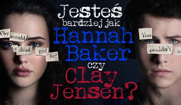 Bardziej przypominasz Hannah Baker czy Claya Jensen?